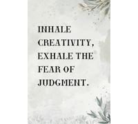 Inhale Creativity, Exhale The Fear Of Judgment.: Positive Affirmation Motivational And Inspirational Notebook.