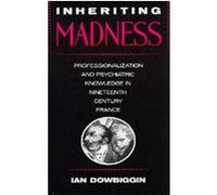 Inheriting Madness Professionalization and Psychiatric Knowledge in Nineteenth-Century France, Medicine and Society Ian R. Dowbiggin (Auteur)