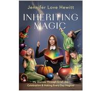 Inheriting Magic: My Journey Through Grief, Joy, Celebration, and Making Every Day Magical