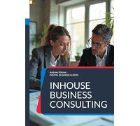 Inhouse Business Consulting: Strategien, Strukturen und Erfolge der internen Unternehmensberatung