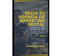 Inicia Tu Agencia De Marketing Digital Y Consigue Tu Primer Cliente En 5 DãAs O Menos Sin Invertir En Publicidad Ni Herramientas Digitales: No Requiere Experiencia En Marketing Ni Ventas