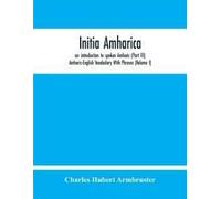 Initia Amharica, An Introduction To Spoken Amharic (Part Iii) Amharic-English Vocabulary With Phrases (Volume I)