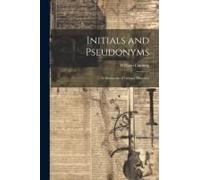 Initials And Pseudonyms: A Dictionary Of Literary Disguises