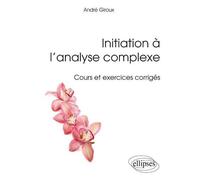 Initiation à l’analyse complexe - Cours et exercices corrigés - André Giroux - Ellipses - broché - Scolaire / Universitaire