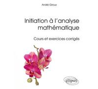 Initiation à l’analyse mathématique - Cours et exercices corrigés - André Giroux - Ellipses - broché - Scolaire / Universitaire