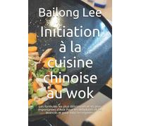 Initiation à la cuisine chinoise au wok: Les formules les plus délicieuses et les plus importantes d'Asie Pour les débutants et les avancés et pour tous les régimes.