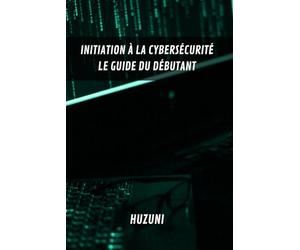 Initiation à la Cybersécurité - Le Guide du Débutant