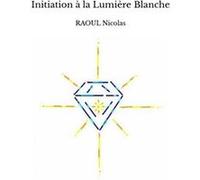 Initiation à la Lumière Blanche RAOUL NicolasRAOUL Nicolas (Auteur)