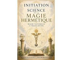 INITIATION À LA MAGIE HERMÉTIQUE: Magie naturelle et Magie divine