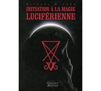 Initiation À La Magie Luciférienne - Ou Les Fondements Idéologiques Essentiels De La Théorie Et De La Pratique De La Magie Luciférienne