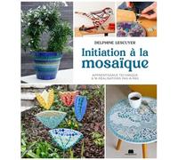 Initiation À La Mosaïque - Apprentissage Technique & 16 Réalisations Pas-À-Pas
