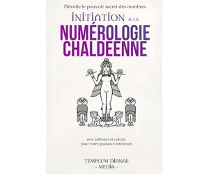 Initiation à la numérologie chaldéenne: Dévoile le pouvoir secret des nombres avec tableaux et calculs pour votre guidance intérieure