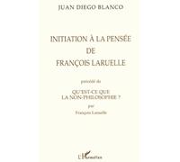 INITIATION A LA PENSEE DE FRANÇOIS LARUELLE PRECEDE DE QU'EST-CE QUE LA NON-PHILOSOPHIE ? PAR FRANÇOIS LARUELLE