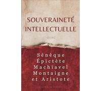 Initiation à la philosophie : Souveraineté intellectuelle avec Sénèque, Épictète, Machiavel, Montaigne et Aristote