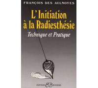 Initiation à la radiesthésie : Technique et pratique