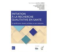 Initiation À La Recherche Qualitative En Santé - Le Guide Pour Réussir Sa Thèse Ou Son Mémoire