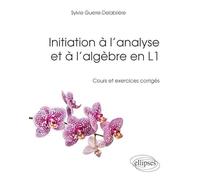 Initiation à l'analyse et à l'algèbre en L1: Cours et exercices corrigés