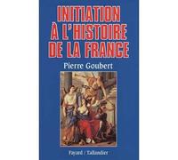 Initiation à l'histoire de la France - suivi d'une chronologie de cartes de tableaux généalogiques et d'une bibliographie - Pierre Goubert - Fayard - Livre