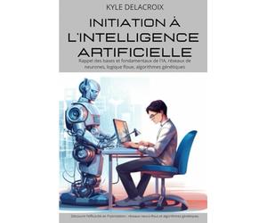 Initiation à l'intelligence artificielle: Rappel des bases et fondamentaux de l'IA, réseaux de neurones, logique floue, algorithmes génétiques, ... d'apprentissage des RN et la puissance des AG