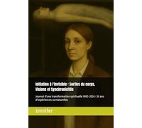 Initiation à l'invisible : Sorties du corps, Visions et Synchronicités: Journal d'une transformation spirituelle 1992 - 2024