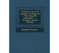 Initiation and Its Results: A Sequel to "The Way of Initiation..". - Primary Source Edition