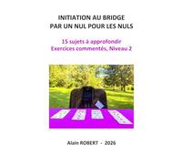 INITIATION AU BRIDGE PAR UN NUL POUR LES NULS: 15 sujets à approfondir, Exercices commentés, Niveau 2