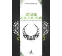 Initiation au culte de l'Islam Ce que tout musulman doit savoir - Ahmad Adel Nour El Din - Albouraq - broché - Guide