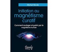 Initiation Au Magnétisme Curatif - Comment Soulager Et Guérir Par Le Magnétisme Humain