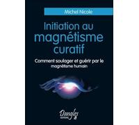 Initiation Au Magnétisme Curatif - Comment Soulager Et Guérir Par Le Magnétisme Humain