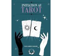 Initiation au Tarot: Comprendre, interpréter et tirer les cartes pas à pas