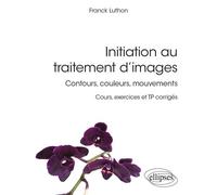 Initiation au traitement d’images - Contours, couleurs, mouvements - Cours, exercices et TP corrigés - Franck Luthon - Ellipses - broché - Scolaire / Universitaire