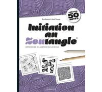 Initiation Au Zentangle - Méthode De Relaxation Par Le Dessin : Apprenez À Réaliser 50 Motifs