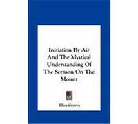 Initiation by Air and the Mystical Understanding of the Serminitiation by Air and the Mystical Understanding of the Sermon on the Mount on on the Moun Conroy, Ellen (Auteur)
