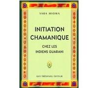 Initiation chamanique chez les indiens guarani YARA MIOWA (Auteur), Bernard Dubant (Traduction)