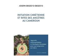 Initiation Chrétienne Et Rites Des Ancêtres Au Cameroun - Approche Anthropologique Et Théologico-Liturgique Pour Une Intégration De L'oica