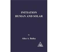 Initiation Human and Solar by Alice A. Bailey Alice A. Bailey (Auteur)