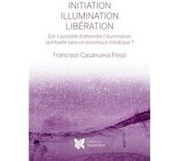 Initiation, illumination, liberation - est-il possible d'atteindre l'illumination spirituelle sans u Casanueva freijo f. (Auteur)