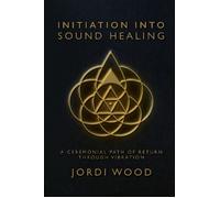 INITIATION INTO SOUND HEALING A Ceremonial Path of Return through Vibration - JORDI WOOD - Living Light Coil - ebook (ePub) - Livre