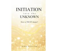 Initiation into the Unknown: How to TRUST deeper? Awaken Your True Self through Trust, Surrender, Divine Guidance, and Soul-Led Transformation.