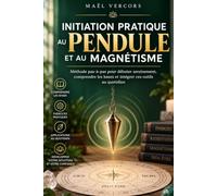 Initiation Pratique au Pendule et au Magnétisme: Méthode pas-à-pas pour débuter sereinement, comprendre les bases et intégrer ces outils au quotidien