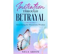 Initiation Through Betrayal: Alchemizing the Wound into Wisdom