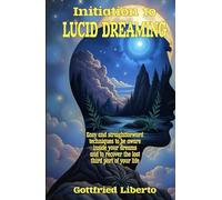 Initiation to Lucid Dreaming: Easy and Straightforward Techniques to Be Aware Inside Your Dreams and to Recover the Lost Third Part of Your Life