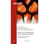 Initier à la vie chrétienne : un chemin de conversion Roland Lacroix (Editeur général), Isaia-Claudio Gazzola (Auteur)