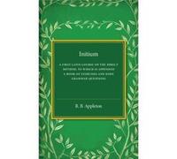 Initium: A First Latin Course On The Direct Method, To Which Is Appended A Book Of Exercises And Some Grammar Questions (Paperback) R B Appleton, (Auteur)