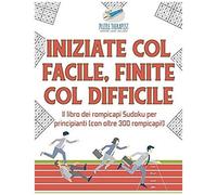 Iniziate Col Facile, Finite Col Difficile Il Libro Dei Rompicapi Sudoku Per Principianti (Con Oltre 300 Rompicapi!)