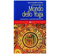 Iniziazione Al Mondo Dello Yoga. Conoscenza E Coscienza Del Divino
