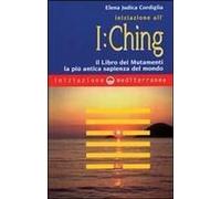 Iniziazione All'i Ching. Il Libro Dei Mutamenti. La Più Antica Sapienza Del Mondo