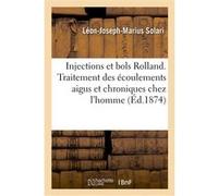 Injections et bols Rolland. Traitement facile et rationnel des écoulements aigus et chroniques Léon-Joseph-Marius Solari (Auteur)