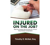 Injured On The Job?: What Your Employer May Not Want You To Know About Workers’ Compensation