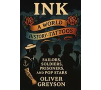 Ink: A World History of Tattoos - Sailors, Soldiers, Prisoners, and Pop Stars